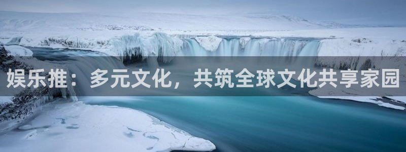 app70838聚彩平台网站：娱乐推：多元文化，共筑全球文化共享家园
