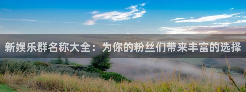 聚彩汇：新娱乐群名称大全：为你的粉丝们带来丰富的选择