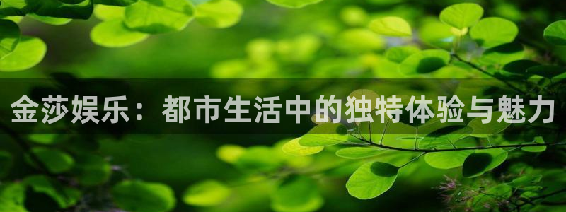 聚彩堂网站资料：金莎娱乐：都市生活中的独特体验与魅力