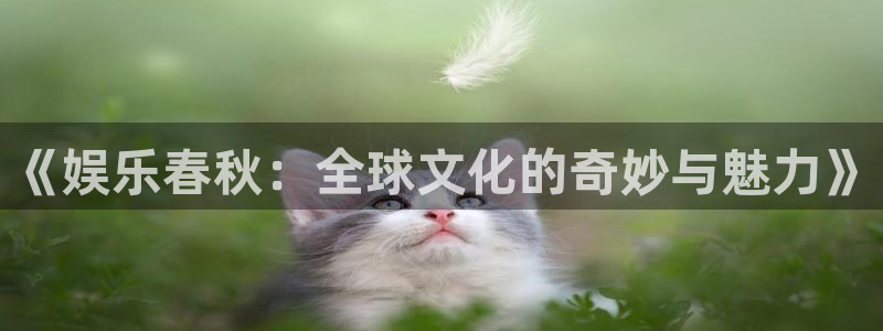 聚彩公司怎么样：《娱乐春秋：全球文化的奇妙与魅力》