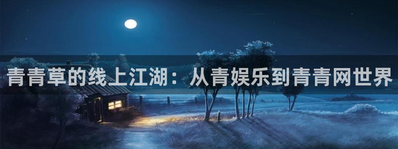 聚彩大发快三welcome登录入口：青青草的线上江湖：从青娱乐到青青网世界