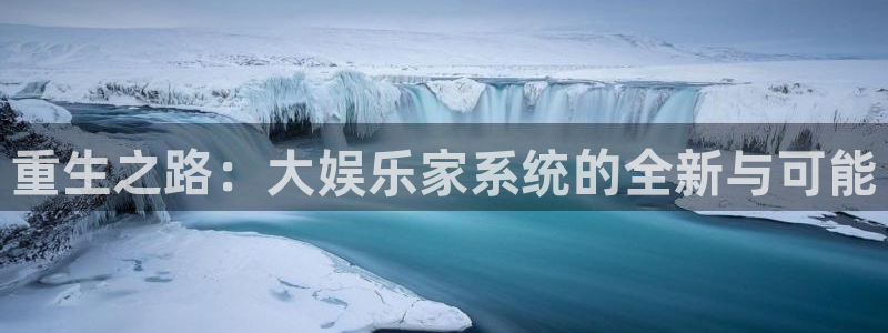 聚彩官网下载：重生之路：大娱乐家系统的全新与可能