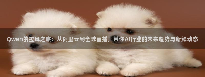 聚彩电器：Qwen的拉风之旅：从阿里云到全球直播，带你AI行业的未来趋势与新鲜动态