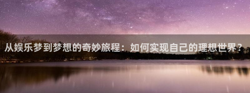 聚彩平台：从娱乐梦到梦想的奇妙旅程：如何实现自己的理想世界？