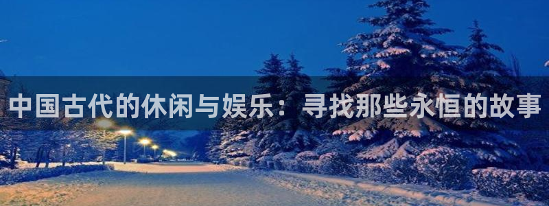 聚彩官方下载最新版：中国古代的休闲与娱乐：寻找那些永恒的故事