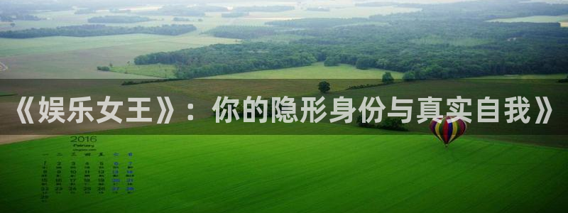 聚彩welcome大厅购彩官网：《娱乐女王》：你的隐形身份与真实自我》